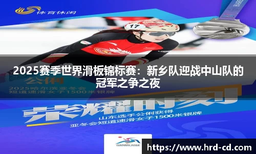 2025赛季世界滑板锦标赛：新乡队迎战中山队的冠军之争之夜