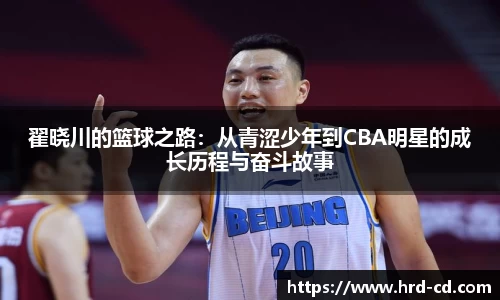 翟晓川的篮球之路：从青涩少年到CBA明星的成长历程与奋斗故事